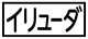 ≪イリューダ≫