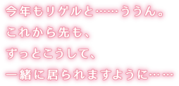 今年もリゲルと……ううん。これから先も、ずっとこうして、一緒に居られますように……