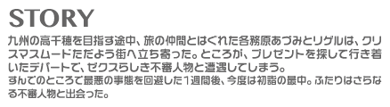 STORY｜九州の高千穂を目指す途中、旅の仲間とはぐれた各務原あづみとリゲルは、クリスマスムードただよう街へ立ち寄った。ところが、プレゼントを探して行き着いたデパートで、ゼクスらしき不審人物と遭遇してしまう。すんでのところで最悪の事態を回避した1週間後、今度は初詣の最中。ふたりはさらなる不審人物と出会った。