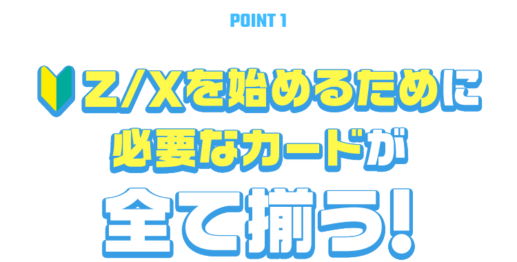 [POINT 1] Z/Xを始めるために必要なカードが全て揃う！