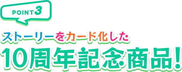 POINT3 ストーリーをカード化した10周年記念商品！