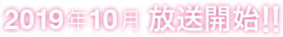 2019年10月 放送開始！！