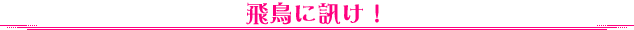 飛鳥に訊け！