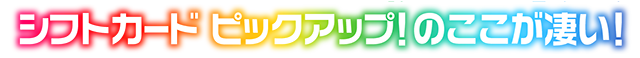 「シフトカード ピックアップ！」のここが凄い！