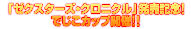 ゼクスターズ・クロニクル 発売記念イベント「でじこカップ」