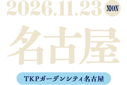 名古屋　2026.11.23 MON　TKPガーデンシティ名古屋